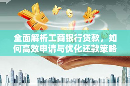 错那全面解析工商银行贷款，如何高效申请与优化还款策略