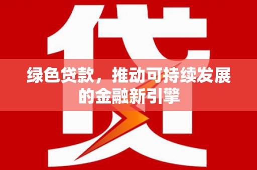 错那绿色贷款，推动可持续发展的金融新引擎