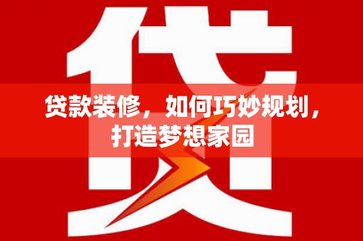 错那贷款装修，如何巧妙规划，打造梦想家园