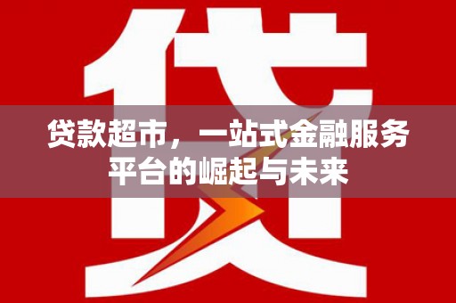 错那贷款超市，一站式金融服务平台的崛起与未来