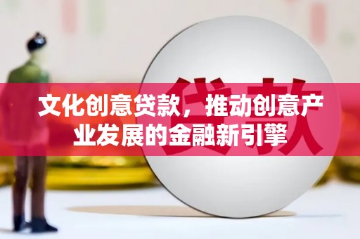 错那文化创意贷款，推动创意产业发展的金融新引擎