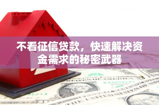错那不看征信贷款，快速解决资金需求的秘密武器