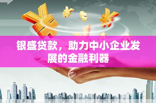 错那银盛贷款，助力中小企业发展的金融利器