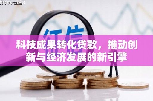 错那科技成果转化贷款，推动创新与经济发展的新引擎