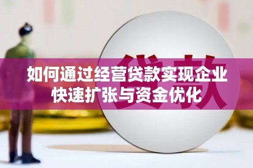 错那如何通过经营贷款实现企业快速扩张与资金优化