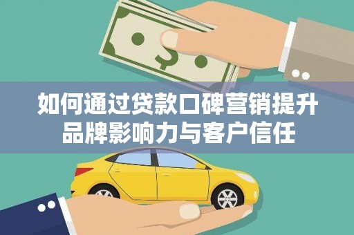 错那如何通过贷款口碑营销提升品牌影响力与客户信任