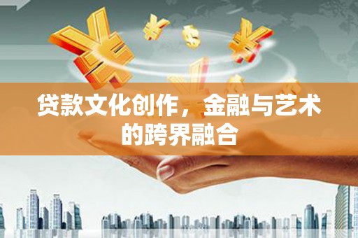 错那贷款文化创作，金融与艺术的跨界融合