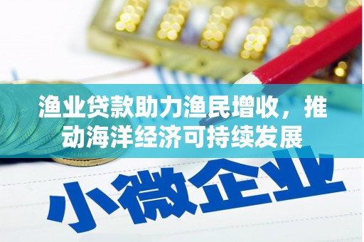 错那渔业贷款助力渔民增收，推动海洋经济可持续发展