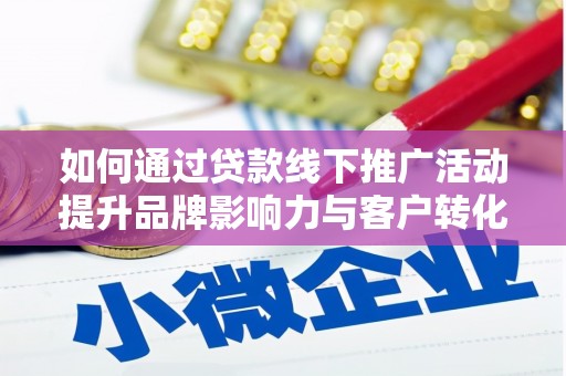错那如何通过贷款线下推广活动提升品牌影响力与客户转化率
