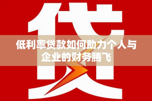 错那低利率贷款如何助力个人与企业的财务腾飞