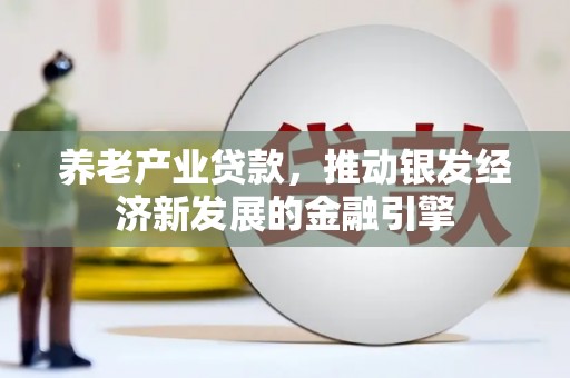 错那养老产业贷款，推动银发经济新发展的金融引擎