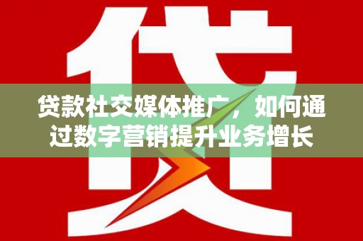 错那贷款社交媒体推广，如何通过数字营销提升业务增长