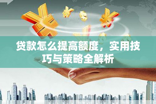 错那贷款怎么提高额度，实用技巧与策略全解析