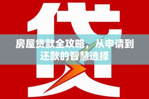 错那房屋贷款全攻略，从申请到还款的智慧选择