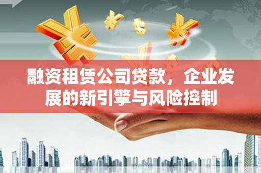 错那融资租赁公司贷款，企业发展的新引擎与风险控制
