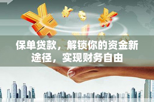 错那保单贷款，解锁你的资金新途径，实现财务自由