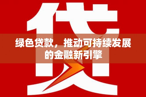 错那绿色贷款，推动可持续发展的金融新引擎