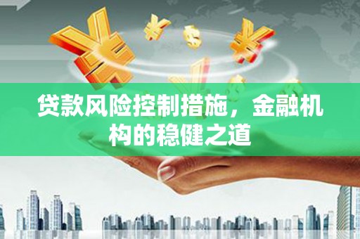 错那贷款风险控制措施，金融机构的稳健之道