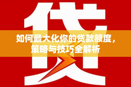 错那如何最大化你的贷款额度，策略与技巧全解析