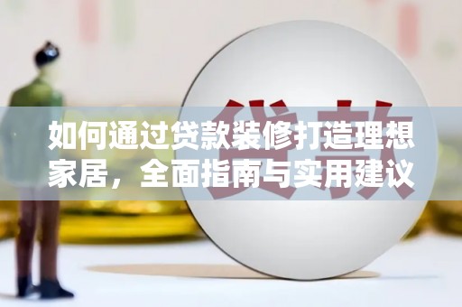错那如何通过贷款装修打造理想家居，全面指南与实用建议