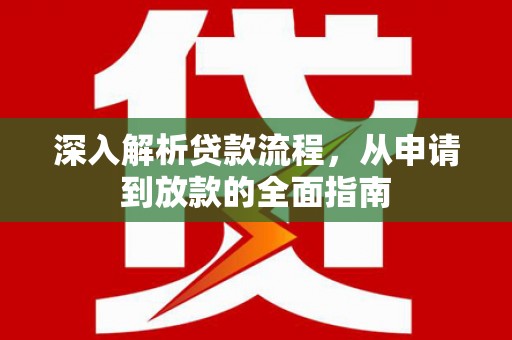 错那深入解析贷款流程，从申请到放款的全面指南