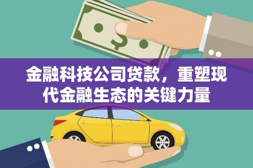 错那金融科技公司贷款，重塑现代金融生态的关键力量