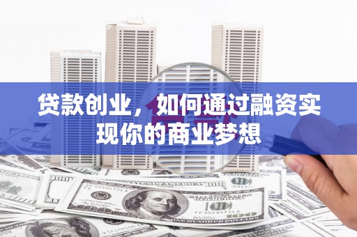 错那贷款创业，如何通过融资实现你的商业梦想