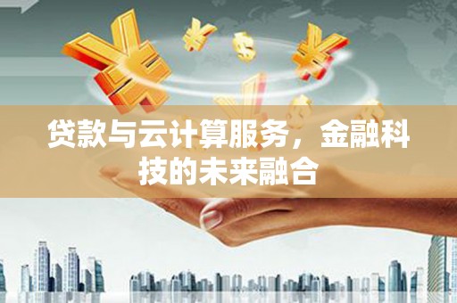 错那贷款与云计算服务，金融科技的未来融合