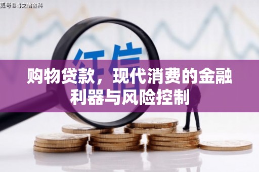 错那购物贷款，现代消费的金融利器与风险控制