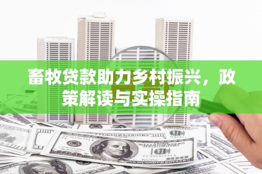 错那畜牧贷款助力乡村振兴，政策解读与实操指南