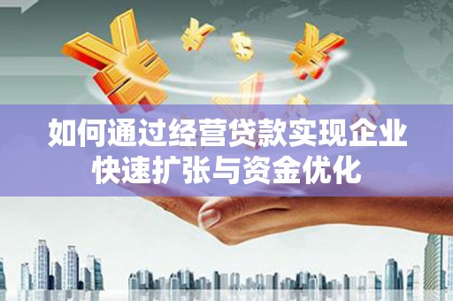 错那如何通过经营贷款实现企业快速扩张与资金优化