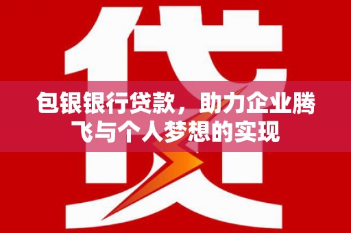 错那包银银行贷款，助力企业腾飞与个人梦想的实现