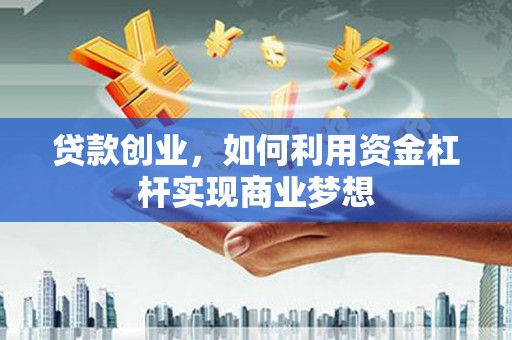 错那贷款创业，如何利用资金杠杆实现商业梦想