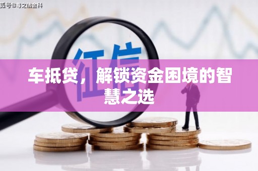 错那车抵贷，解锁资金困境的智慧之选