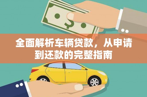 错那全面解析车辆贷款，从申请到还款的完整指南