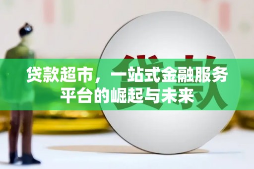 错那贷款超市，一站式金融服务平台的崛起与未来