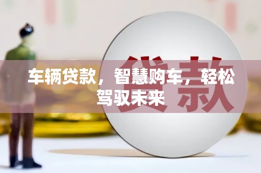 错那车辆贷款，智慧购车，轻松驾驭未来