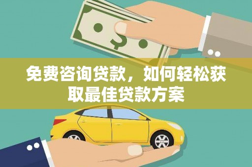 错那免费咨询贷款，如何轻松获取最佳贷款方案