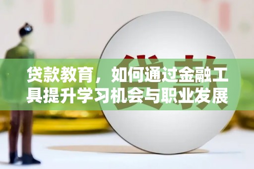 错那贷款教育，如何通过金融工具提升学习机会与职业发展