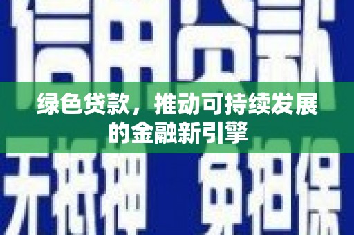 错那绿色贷款，推动可持续发展的金融新引擎
