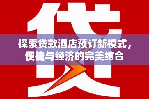 错那探索贷款酒店预订新模式，便捷与经济的完美结合