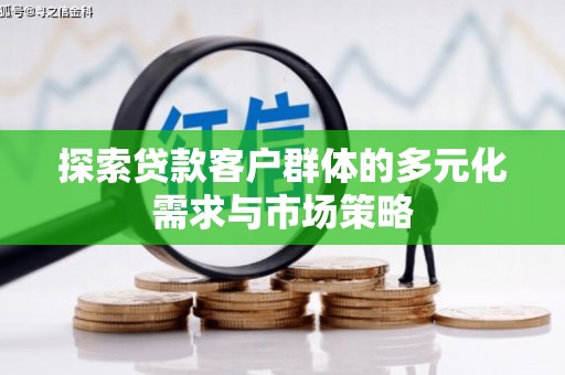 错那探索贷款客户群体的多元化需求与市场策略