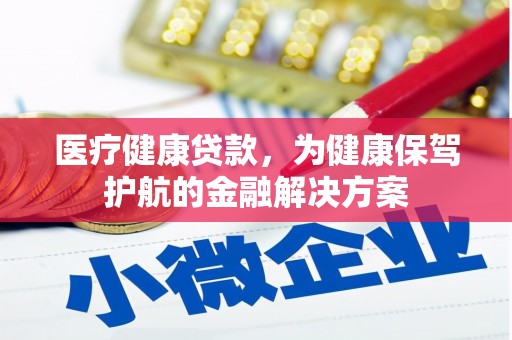 错那医疗健康贷款，为健康保驾护航的金融解决方案