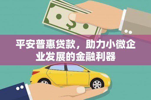 错那平安普惠贷款，助力小微企业发展的金融利器