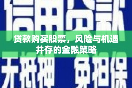 错那贷款购买股票，风险与机遇并存的金融策略
