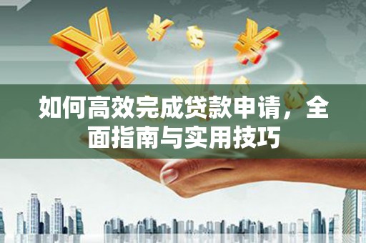 错那如何高效完成贷款申请，全面指南与实用技巧