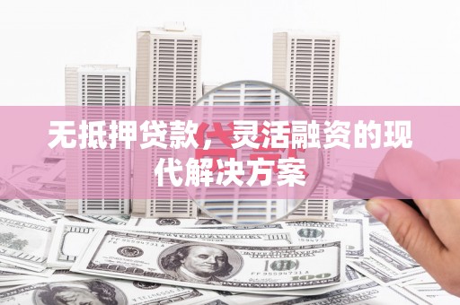 错那无抵押贷款，灵活融资的现代解决方案