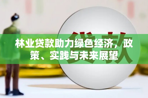 错那林业贷款助力绿色经济，政策、实践与未来展望