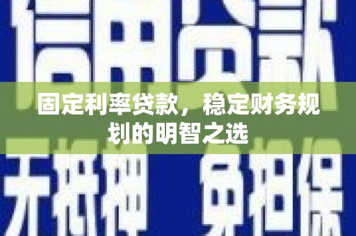 错那固定利率贷款，稳定财务规划的明智之选