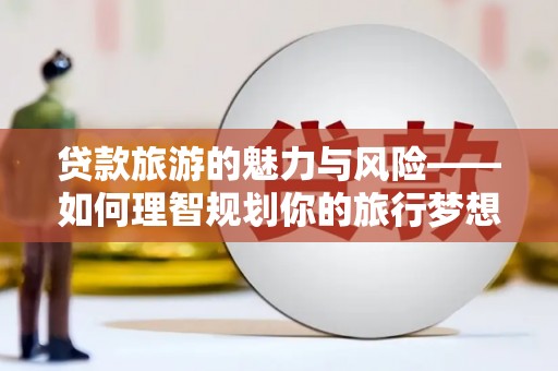 错那贷款旅游的魅力与风险——如何理智规划你的旅行梦想